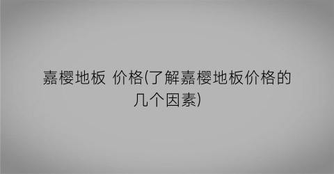 嘉樱地板 价格(了解嘉樱地板价格的几个因素)